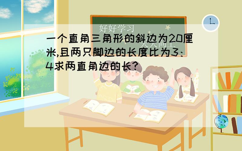 一个直角三角形的斜边为20厘米,且两只脚边的长度比为3：4求两直角边的长?