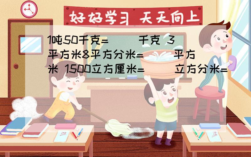 1吨50千克=( )千克 3平方米8平方分米=( )平方米 1500立方厘米=( )立方分米=( )升