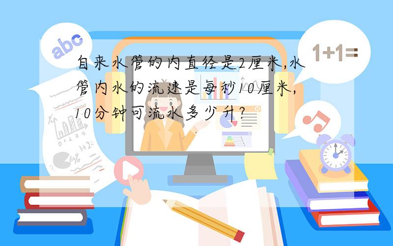 自来水管的内直径是2厘米,水管内水的流速是每秒10厘米,10分钟可流水多少升?