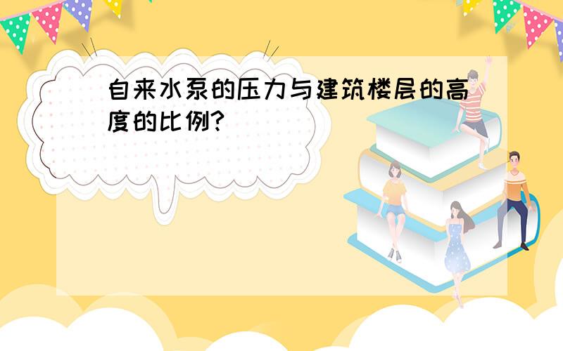 自来水泵的压力与建筑楼层的高度的比例?