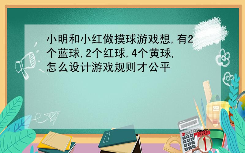 小明和小红做摸球游戏想,有2个蓝球,2个红球,4个黄球,怎么设计游戏规则才公平