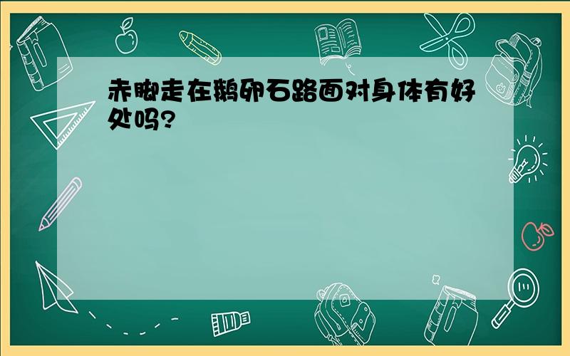 赤脚走在鹅卵石路面对身体有好处吗?