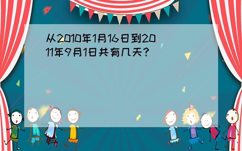 从2010年1月16日到2011年9月1日共有几天?