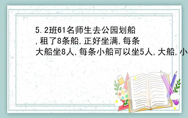 5.2班61名师生去公园划船,租了8条船,正好坐满,每条大船坐8人,每条小船可以坐5人,大船,小船分别?只能出现X