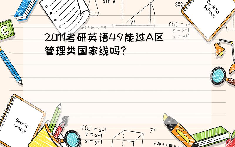 2011考研英语49能过A区管理类国家线吗?