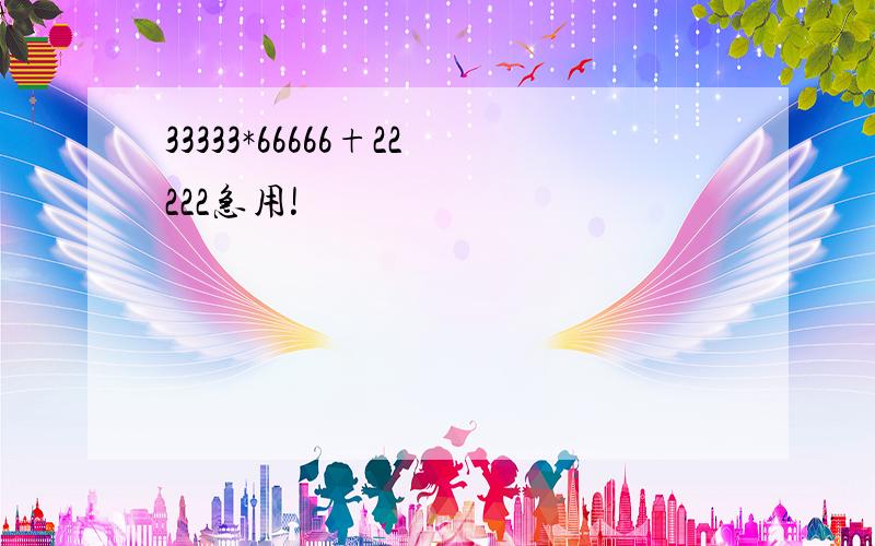 33333*66666+22222急用!