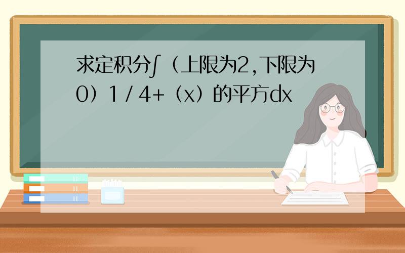 求定积分∫（上限为2,下限为0）1／4+（x）的平方dx