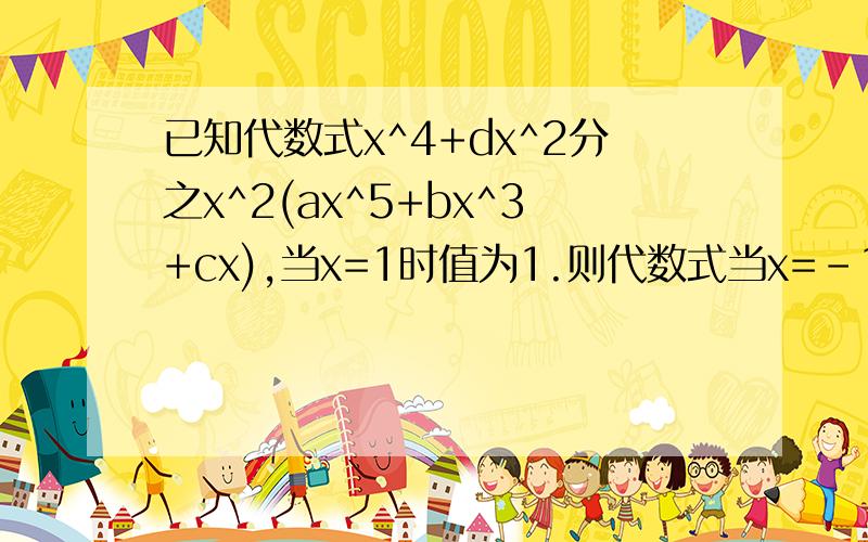 已知代数式x^4+dx^2分之x^2(ax^5+bx^3+cx),当x=1时值为1.则代数式当x=﹣1时的值为?