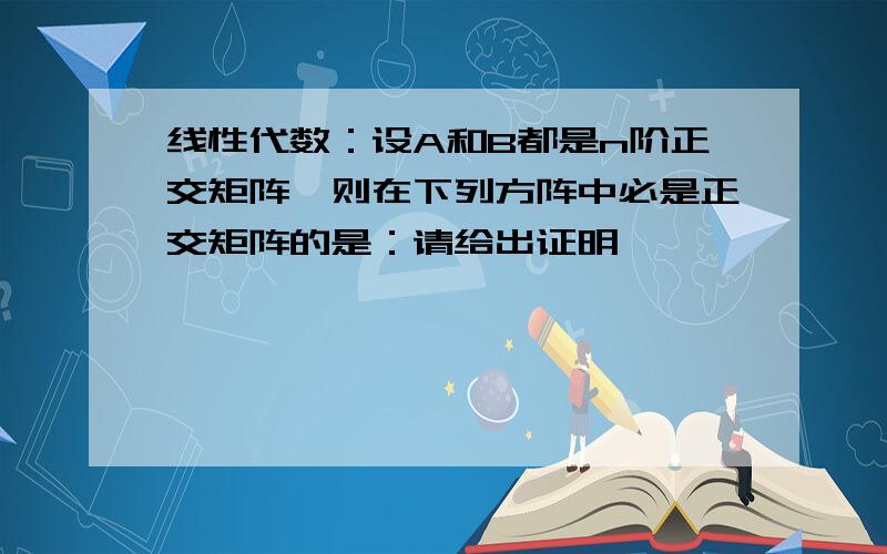 线性代数：设A和B都是n阶正交矩阵,则在下列方阵中必是正交矩阵的是：请给出证明,