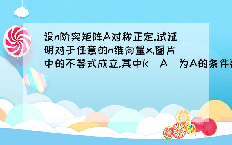 设n阶实矩阵A对称正定.试证明对于任意的n维向量x,图片中的不等式成立,其中K(A)为A的条件数.