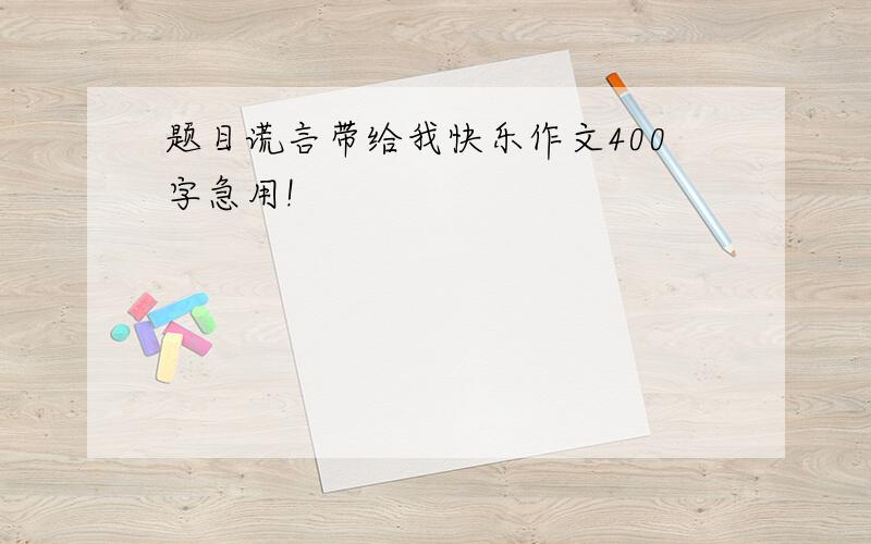 题目谎言带给我快乐作文400字急用!