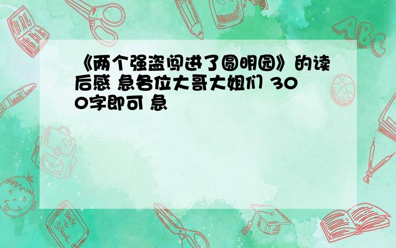 《两个强盗闯进了圆明园》的读后感 急各位大哥大姐们 300字即可 急