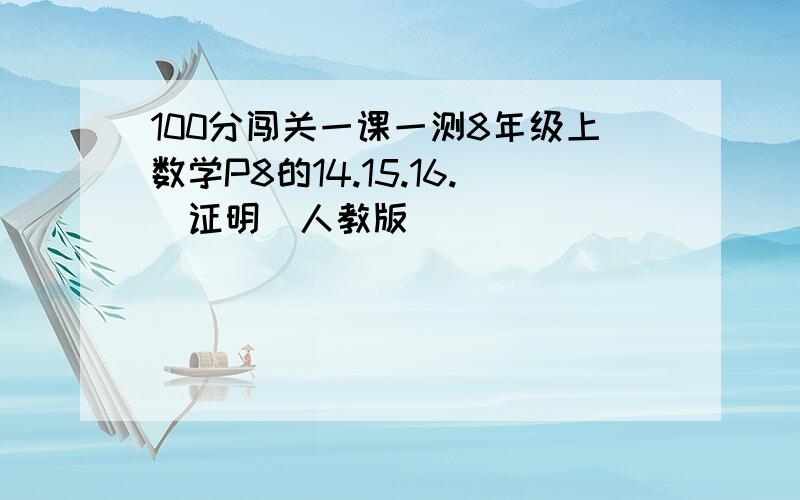 100分闯关一课一测8年级上数学P8的14.15.16.（证明）人教版