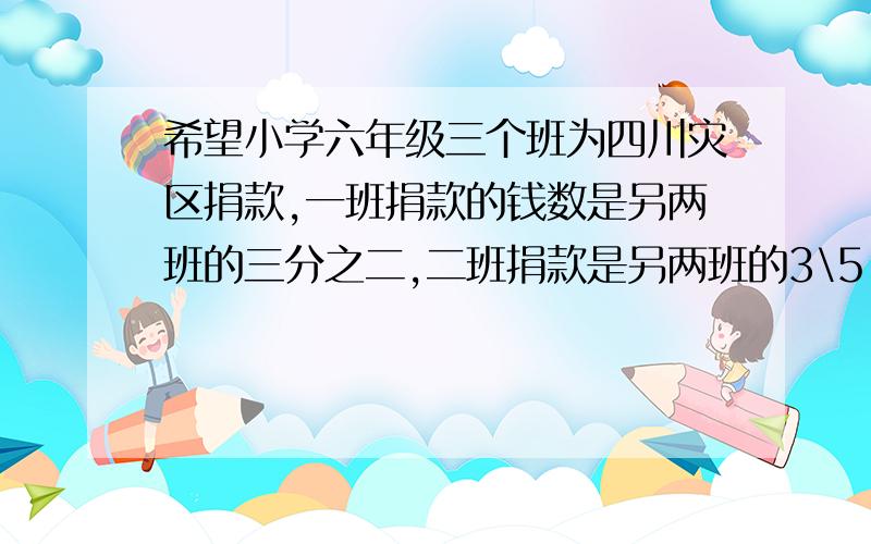 希望小学六年级三个班为四川灾区捐款,一班捐款的钱数是另两班的三分之二,二班捐款是另两班的3\5,三班比二班少捐57元,三个班共捐款多少