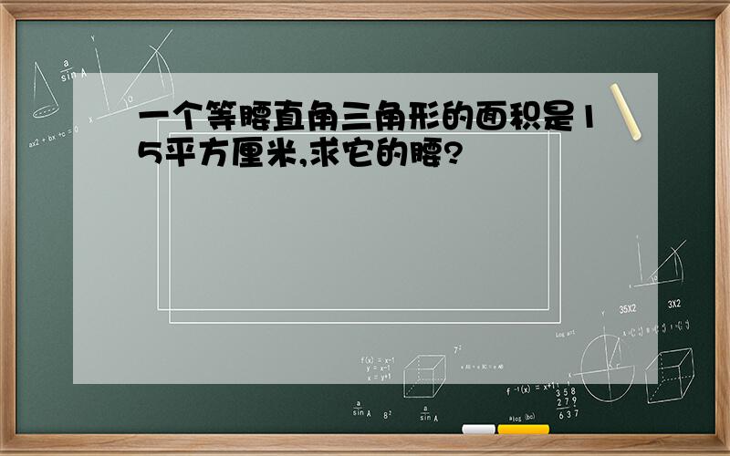 一个等腰直角三角形的面积是15平方厘米,求它的腰?