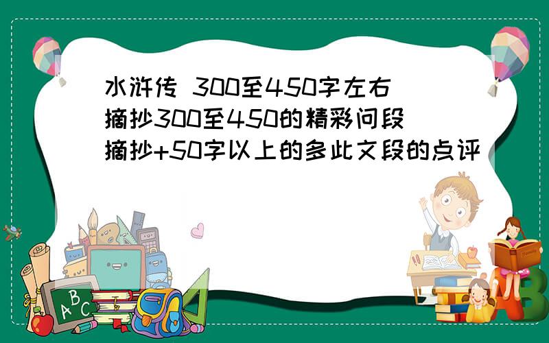 水浒传 300至450字左右摘抄300至450的精彩问段摘抄+50字以上的多此文段的点评