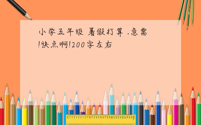 小学五年级 暑假打算 .急需!快点啊!200字左右