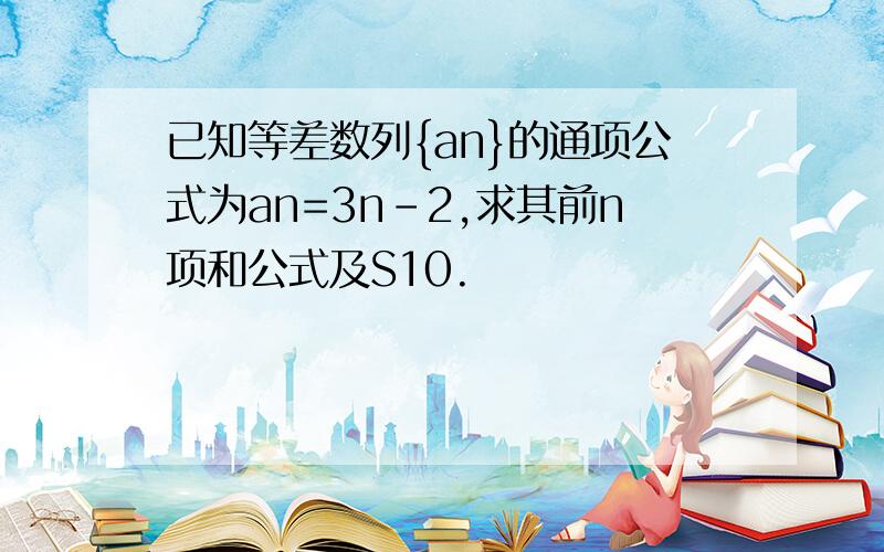 已知等差数列{an}的通项公式为an=3n-2,求其前n项和公式及S10.