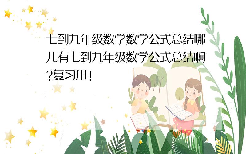 七到九年级数学数学公式总结哪儿有七到九年级数学公式总结啊?复习用!