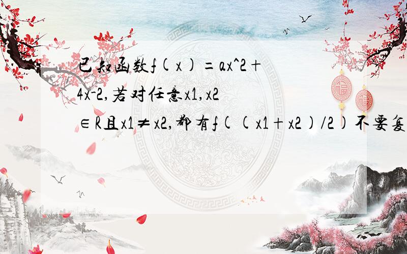 已知函数f(x)=ax^2+4x-2,若对任意x1,x2∈R且x1≠x2,都有f((x1+x2)/2)不要复制网上的东西给我  我都看过了请给我详细的过程