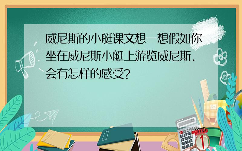 威尼斯的小艇课文想一想假如你坐在威尼斯小艇上游览威尼斯.会有怎样的感受?