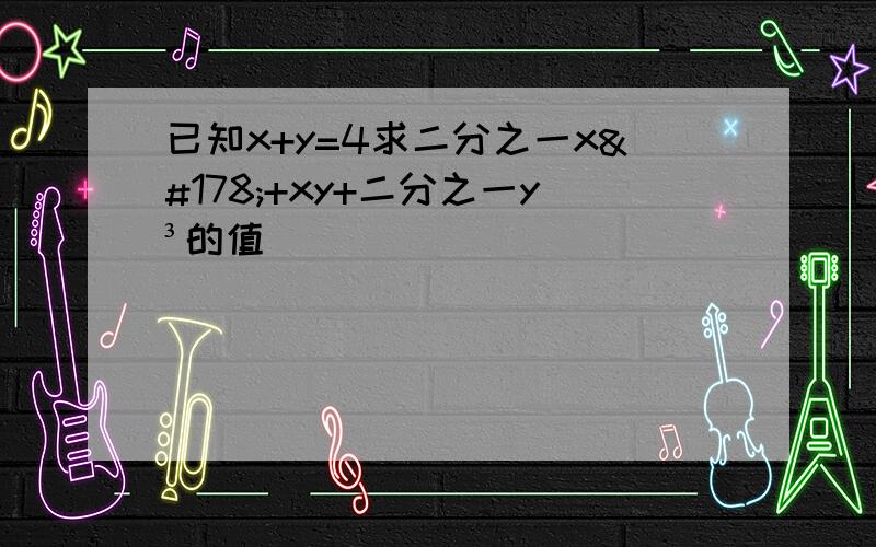 已知x+y=4求二分之一x²+xy+二分之一y³的值