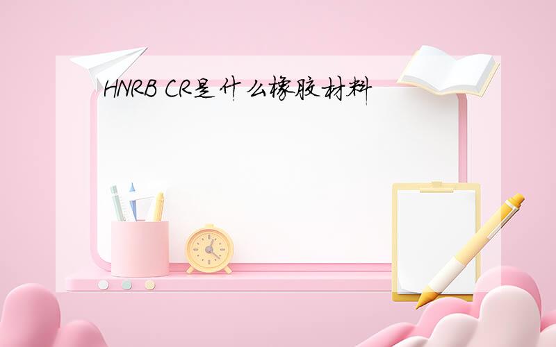 HNRB CR是什么橡胶材料