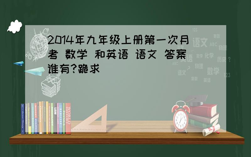 2014年九年级上册第一次月考 数学 和英语 语文 答案谁有?跪求