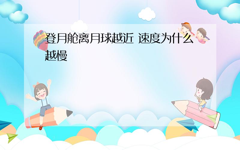 登月舱离月球越近 速度为什么越慢