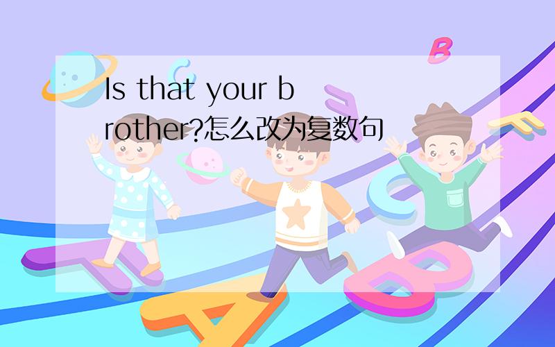 Is that your brother?怎么改为复数句