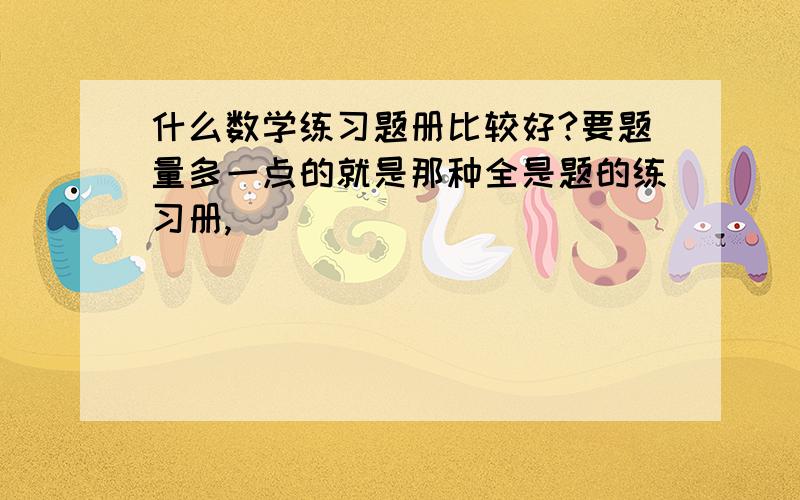 什么数学练习题册比较好?要题量多一点的就是那种全是题的练习册,