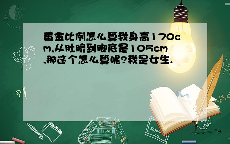 黄金比例怎么算我身高170cm,从肚脐到脚底是105cm,那这个怎么算呢?我是女生.