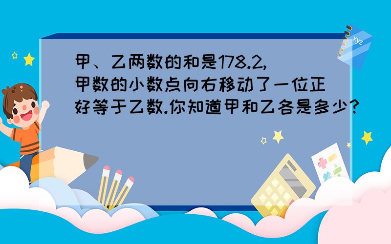 甲、乙两数的和是178.2,甲数的小数点向右移动了一位正好等于乙数.你知道甲和乙各是多少?