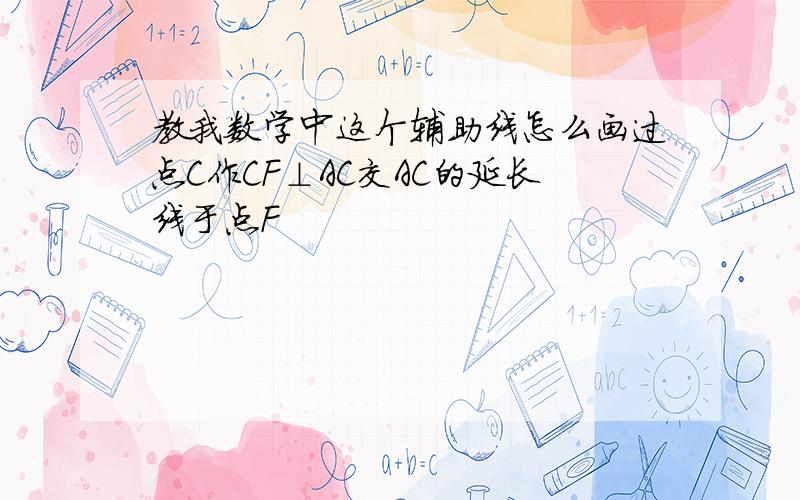 教我数学中这个辅助线怎么画过点C作CF⊥AC交AC的延长线于点F