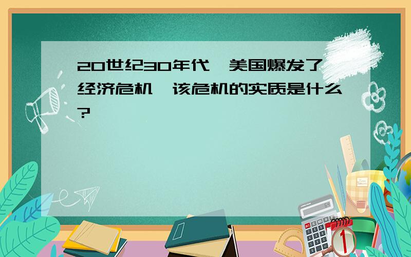 20世纪30年代,美国爆发了经济危机,该危机的实质是什么?