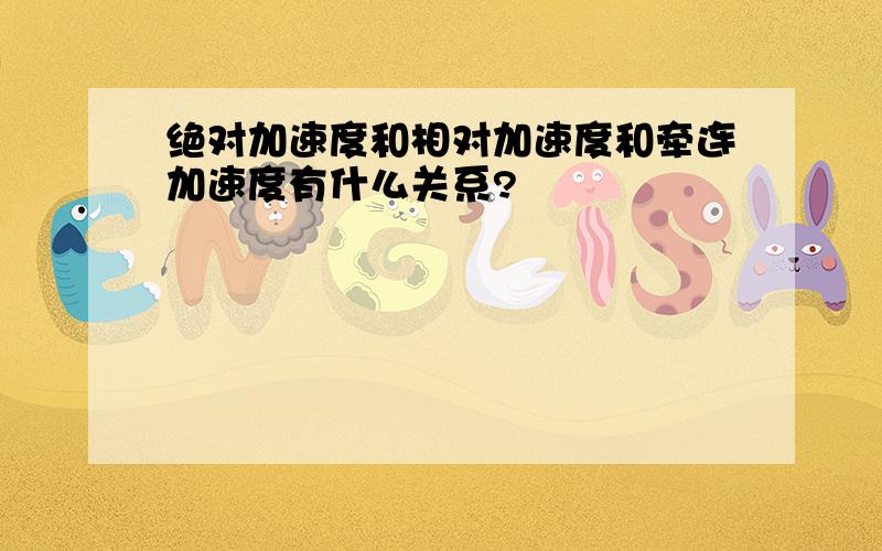 绝对加速度和相对加速度和牵连加速度有什么关系?