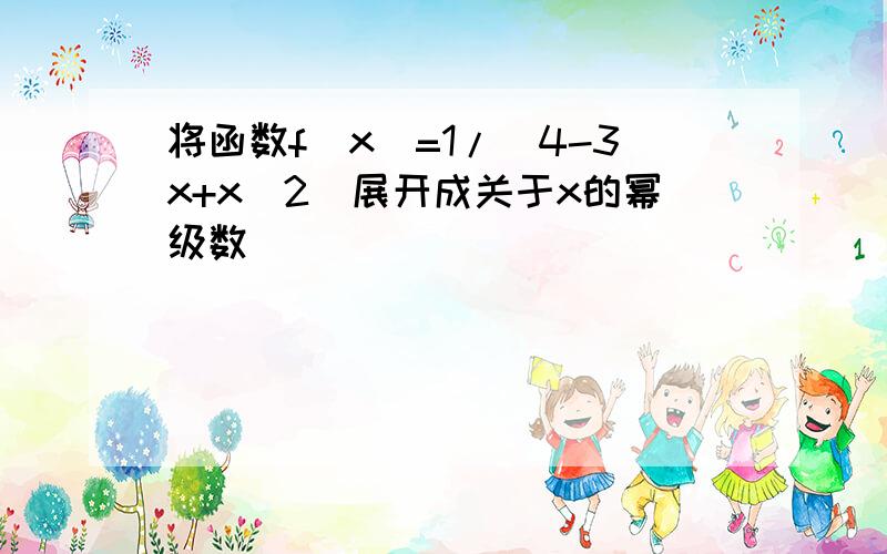 将函数f(x)=1/(4-3x+x^2)展开成关于x的幂级数