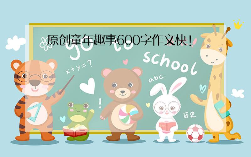 原创童年趣事600字作文快!