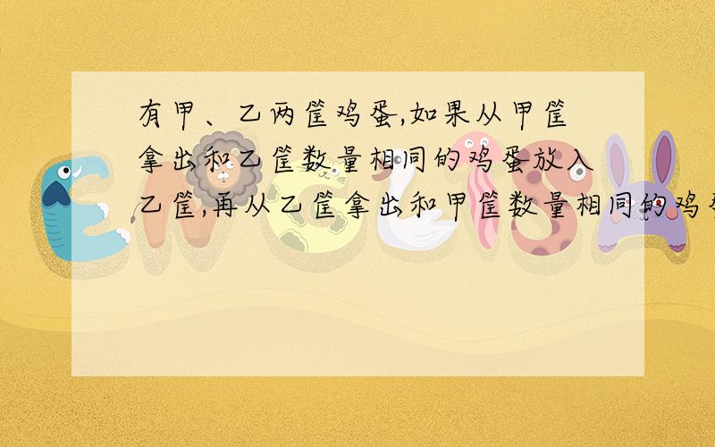 有甲、乙两筐鸡蛋,如果从甲筐拿出和乙筐数量相同的鸡蛋放入乙筐,再从乙筐拿出和甲筐数量相同的鸡蛋放入甲筐,这时甲乙两筐的鸡蛋都是48个.原来甲、乙两筐各有鸡蛋多少个?