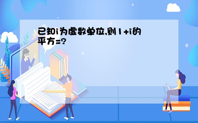 已知i为虚数单位,则1+i的平方=?