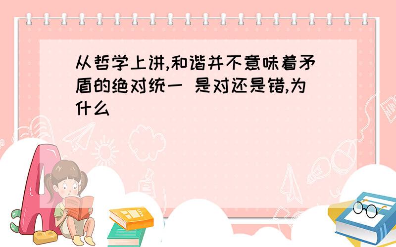 从哲学上讲,和谐并不意味着矛盾的绝对统一 是对还是错,为什么