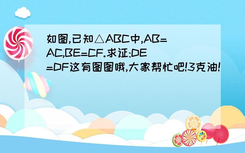 如图,已知△ABC中,AB=AC,BE=CF.求证:DE=DF这有图图哦,大家帮忙吧!3克油!