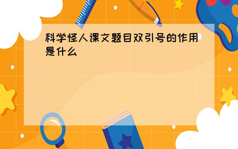 科学怪人课文题目双引号的作用是什么