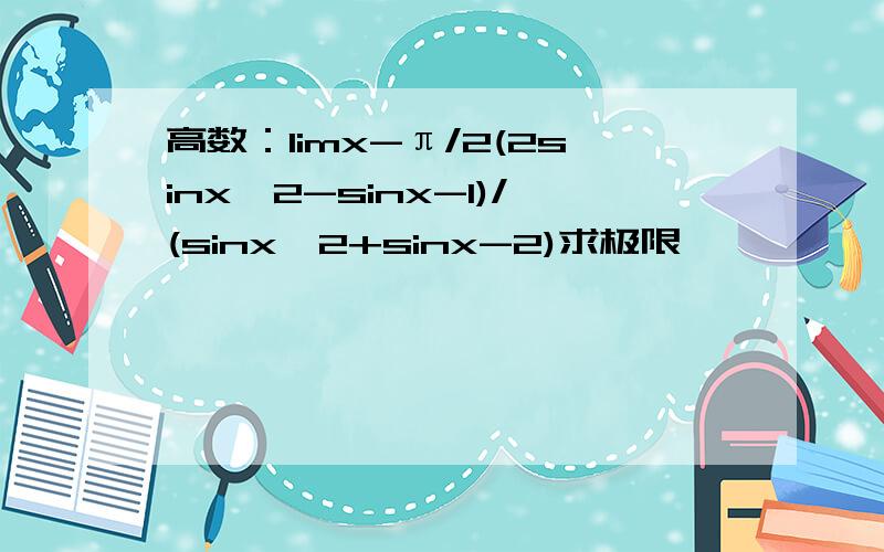 高数：limx-π/2(2sinx^2-sinx-1)/(sinx^2+sinx-2)求极限