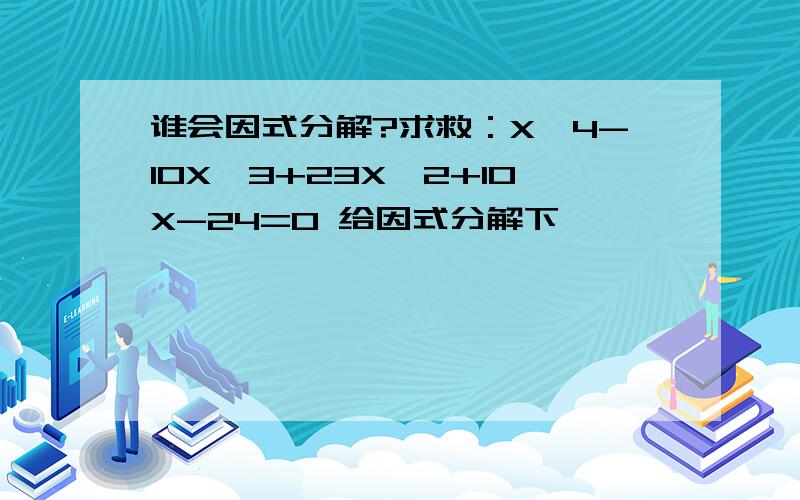 谁会因式分解?求救：X^4-10X^3+23X^2+10X-24=0 给因式分解下,