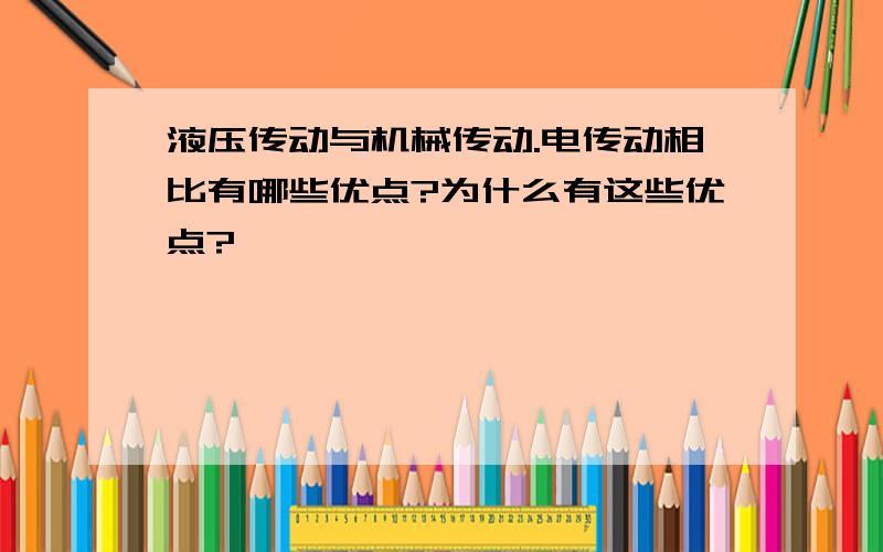 液压传动与机械传动.电传动相比有哪些优点?为什么有这些优点?