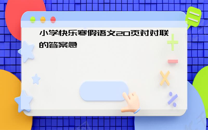 小学快乐寒假语文20页对对联的答案急