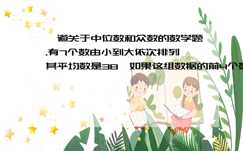 一道关于中位数和众数的数学题.有7个数由小到大依次排列,其平均数是38,如果这组数据的前4个数的平均数是33,后4个数的平均数是42,则这7个数的中位数是 多少?