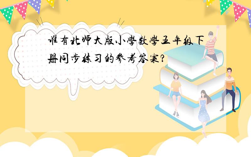 谁有北师大版小学数学五年级下册同步练习的参考答案?