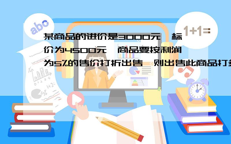 某商品的进价是3000元,标价为4500元,商品要按利润为5%的售价打折出售,则出售此商品打多少折?